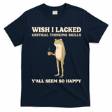 Wish I Lacked Critical Thinking Skills Y'all Seem So Happy T-Shirt - Navy Blue