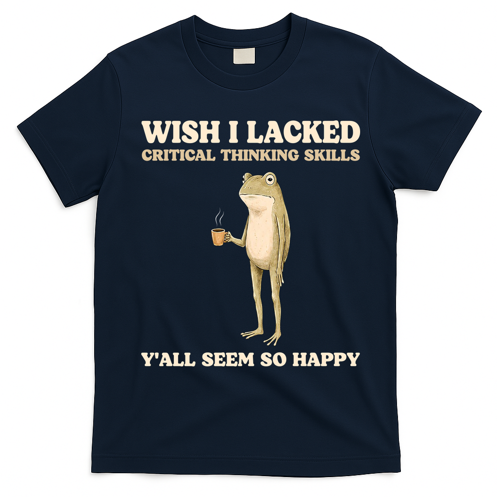 Wish I Lacked Critical Thinking Skills Y'all Seem So Happy T-Shirt - Navy Blue