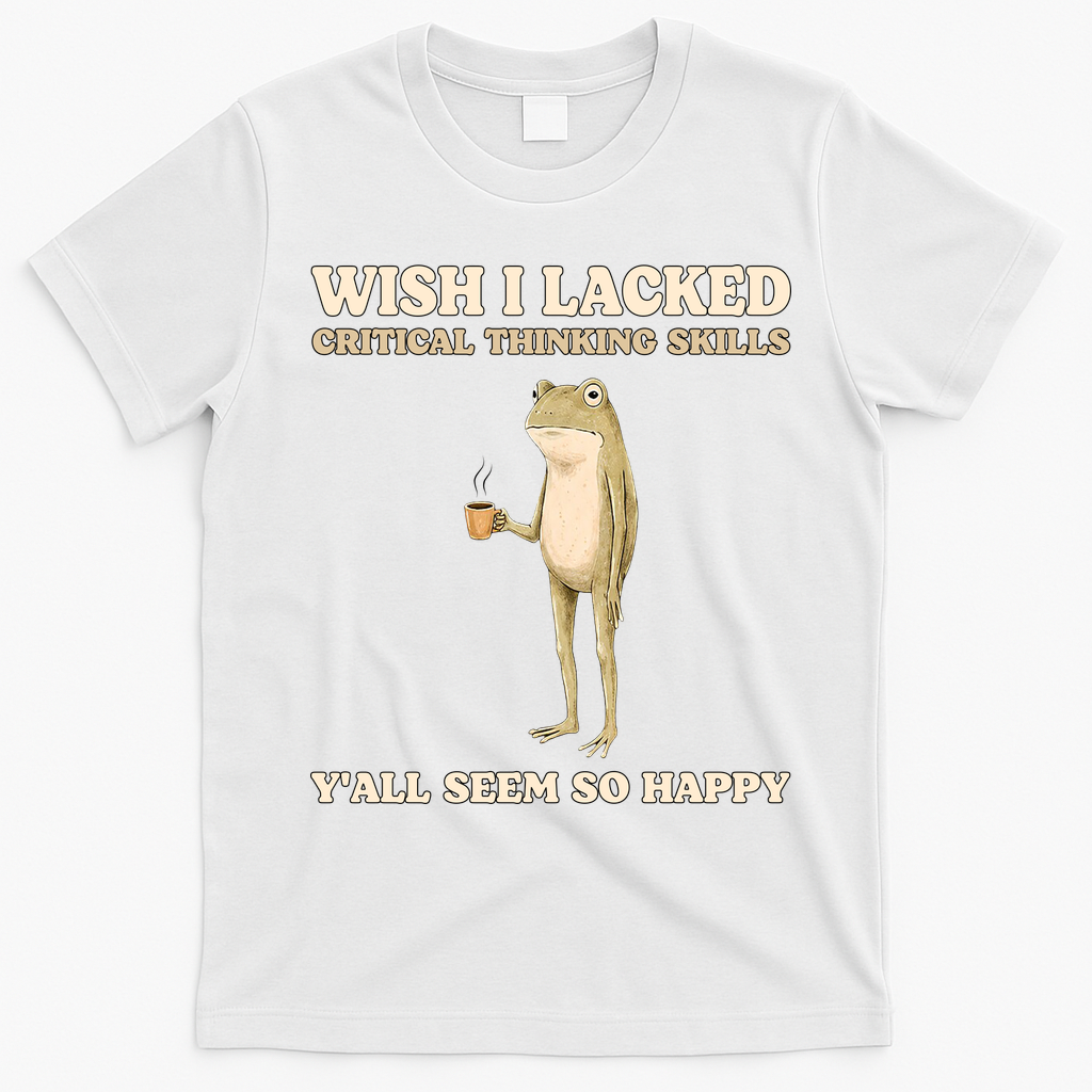 Wish I Lacked Critical Thinking Skills Y'all Seem So Happy T-Shirt - White