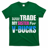 Will Trade My Sister For V Bucks Funny Video Games Player T-Shirt