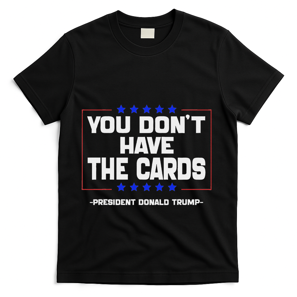 You Don’T Have The Cards President Donald Trump T-Shirt - Black