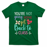 You're Not Going Home Get Back To Class School Nurse T-Shirt - Green