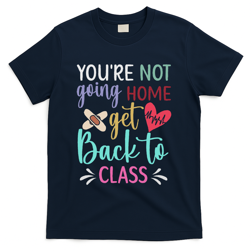 You're Not Going Home Get Back To Class School Nurse T-Shirt - Navy