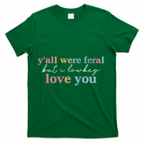 Y'all Were Feral But I Lowkey Love You T-Shirt - Green