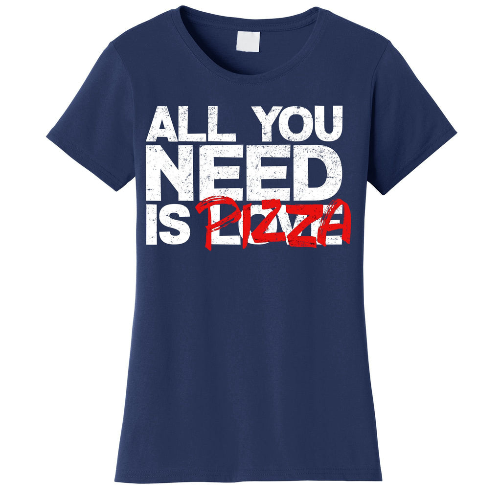 All You Need Is Pizza Women's T-Shirt