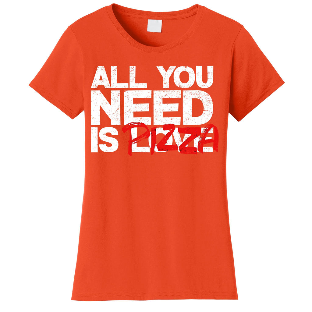 All You Need Is Pizza Women's T-Shirt