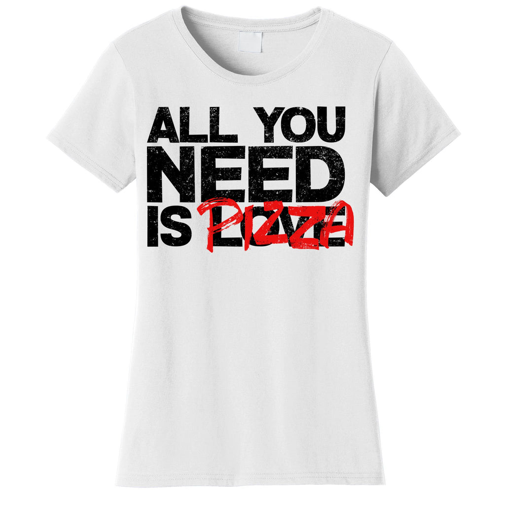 All You Need Is Pizza Women's T-Shirt