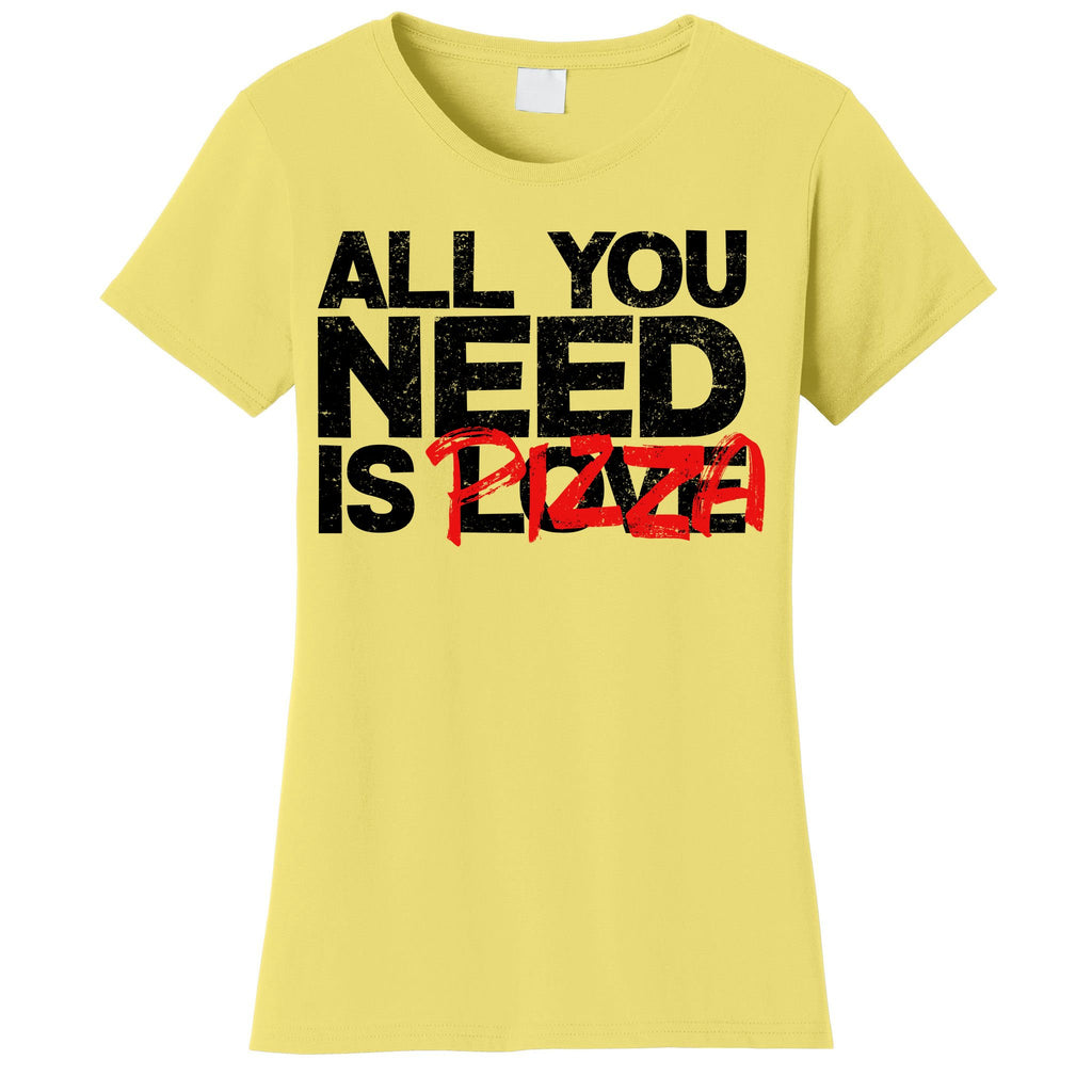 All You Need Is Pizza Women's T-Shirt