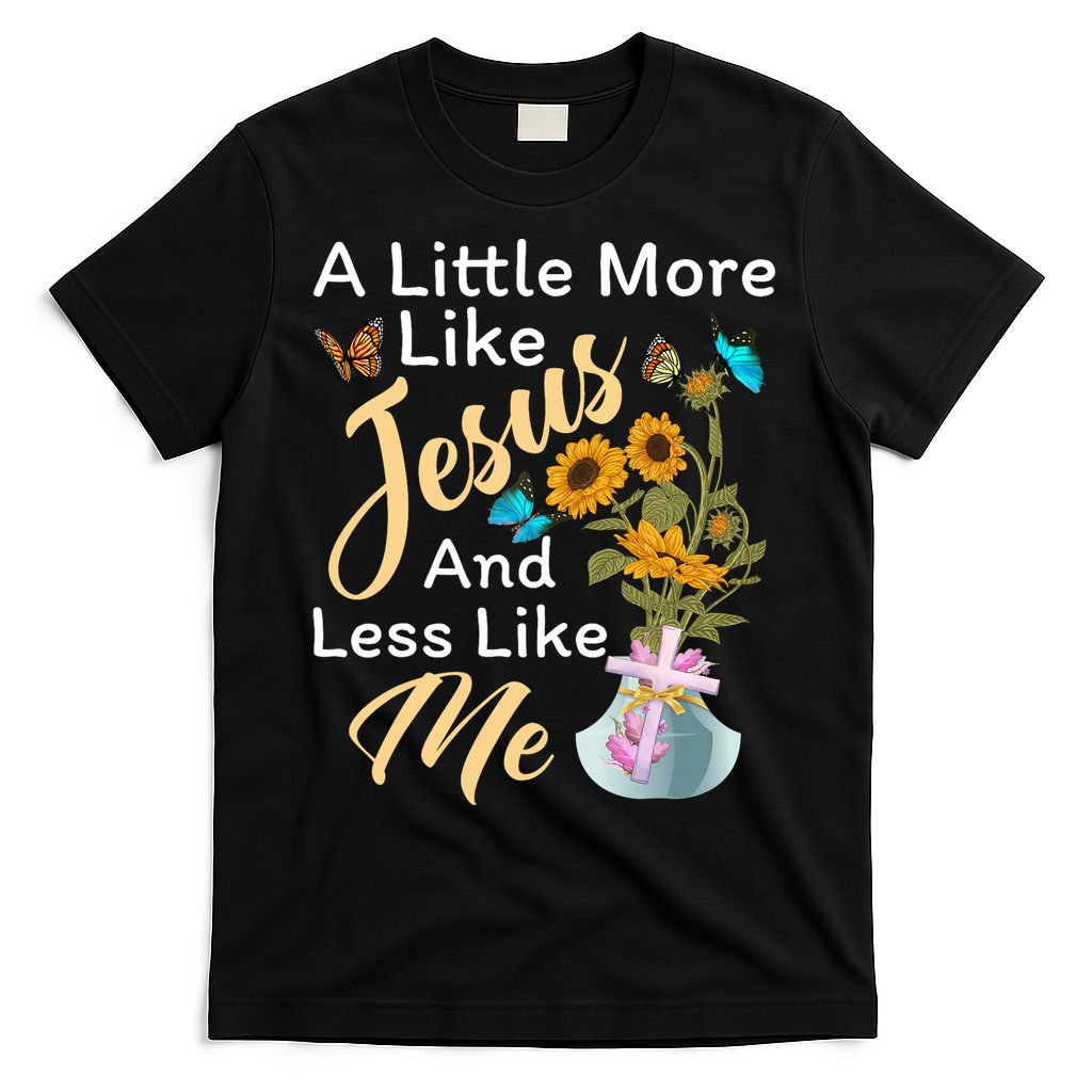 A Little More Like Jesus A Little Less Like Me T-Shirt