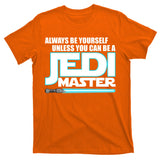Always Be Yourself Unless You Van Be A Jedi Master T-Shirt