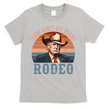 Aint My First Rodeo Western Cowboy Funny Trump T-Shirt