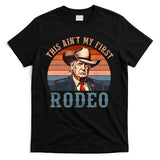 Aint My First Rodeo Western Cowboy Funny Trump T-Shirt