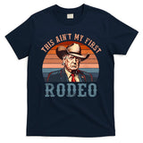 Aint My First Rodeo Western Cowboy Funny Trump T-Shirt