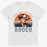 Aint My First Rodeo Western Cowboy Funny Trump T-Shirt