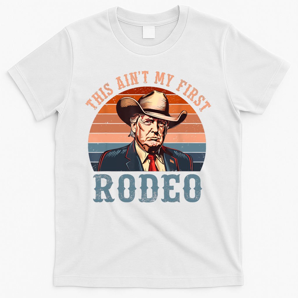 Aint My First Rodeo Western Cowboy Funny Trump T-Shirt