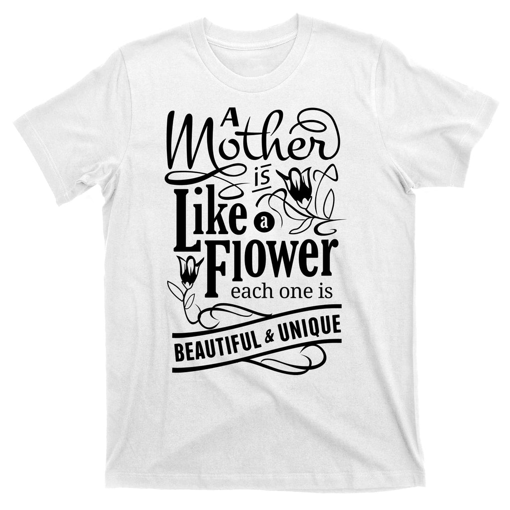 A Mother Is Like A Flower Each One Is Beautiful And Unique T-Shirt