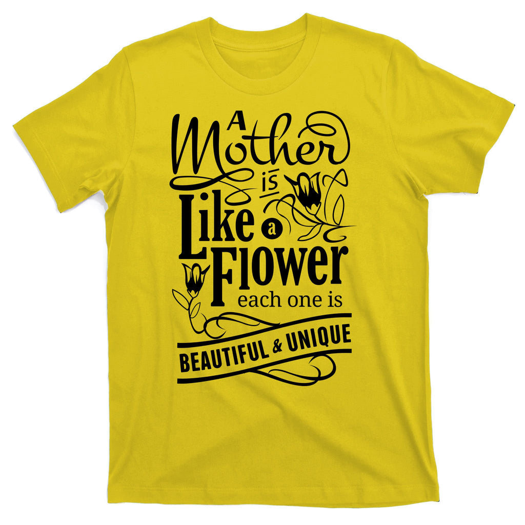 A Mother Is Like A Flower Each One Is Beautiful And Unique T-Shirt