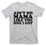 Ain't No Mama Like The One I Got T-Shirt