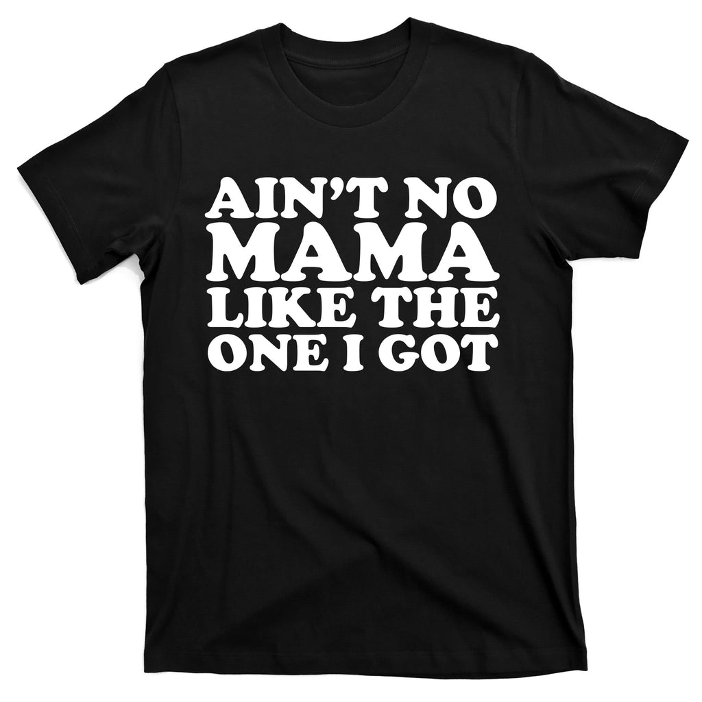 Ain't No Mama Like The One I Got T-Shirt