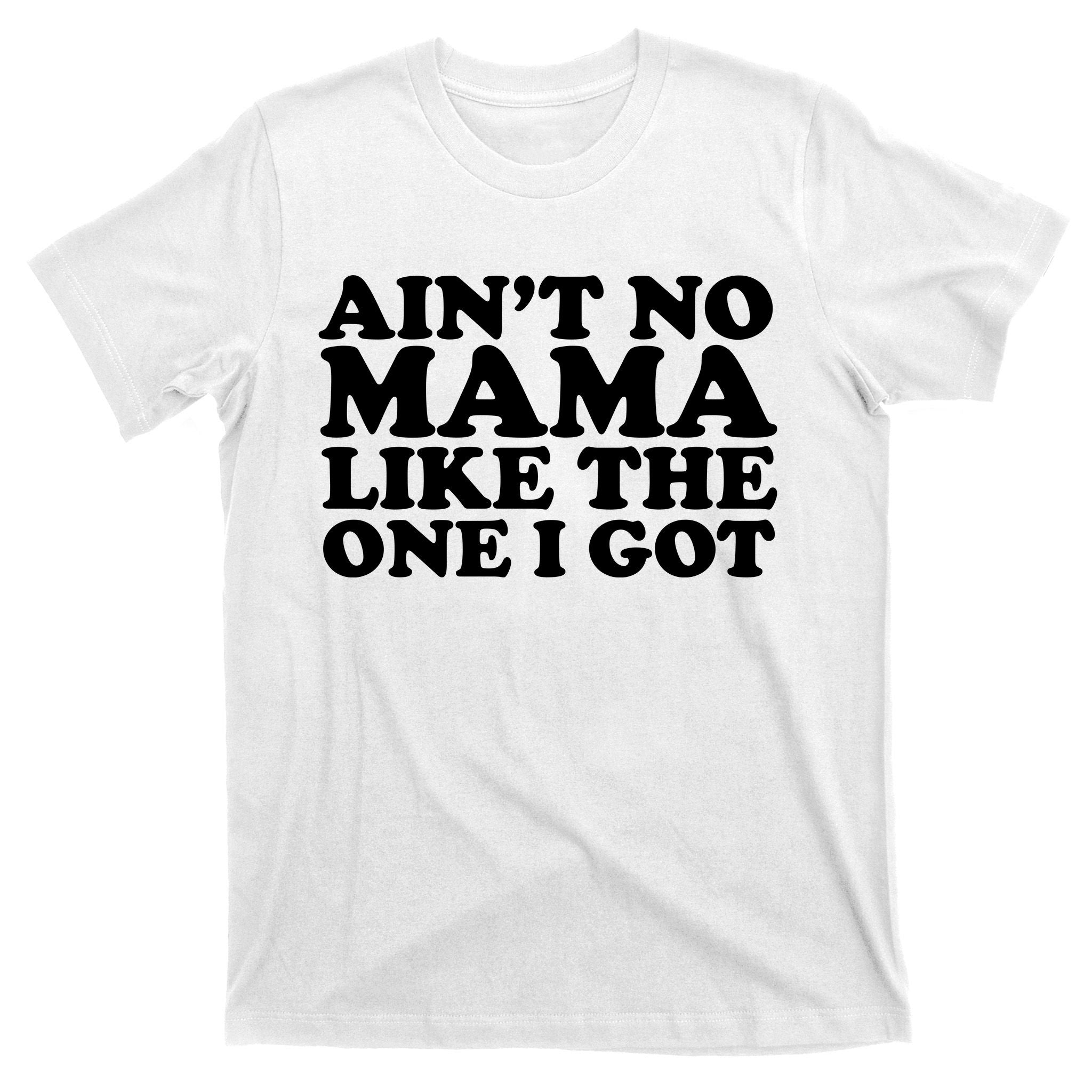Ain't No Mama Like The One I Got T-Shirt