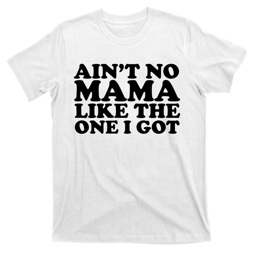 Ain't No Mama Like The One I Got T-Shirt