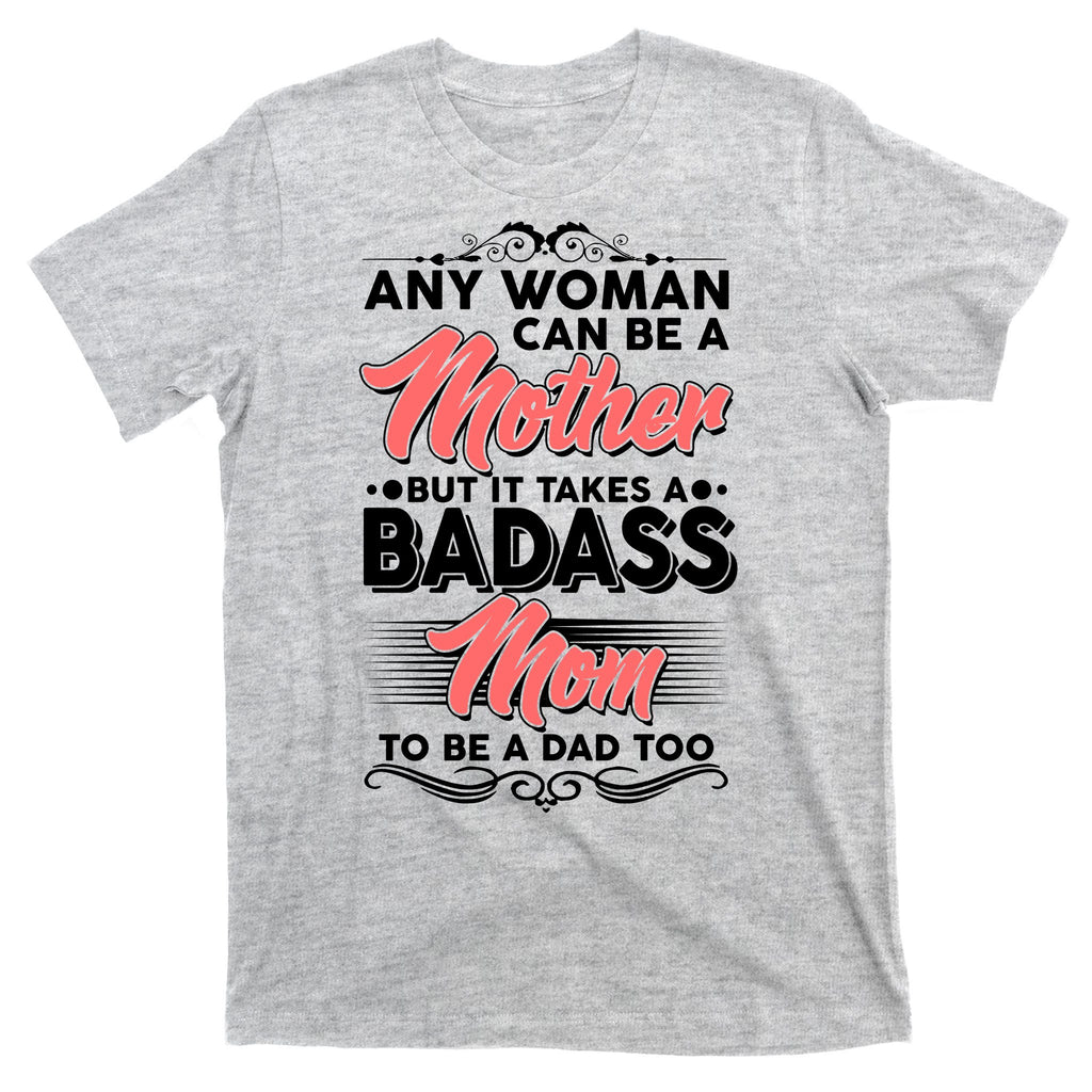 Any Woman Can Be A Mother But Takes A Badass Mom To Be A Dad T-Shirt