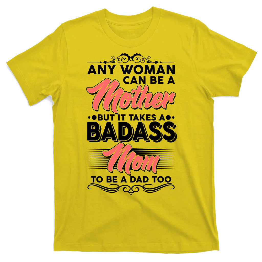 Any Woman Can Be A Mother But Takes A Badass Mom To Be A Dad T-Shirt