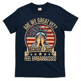 Anti Trump Are We Great Yet Cause I Just Feel Embarrassed T-Shirt