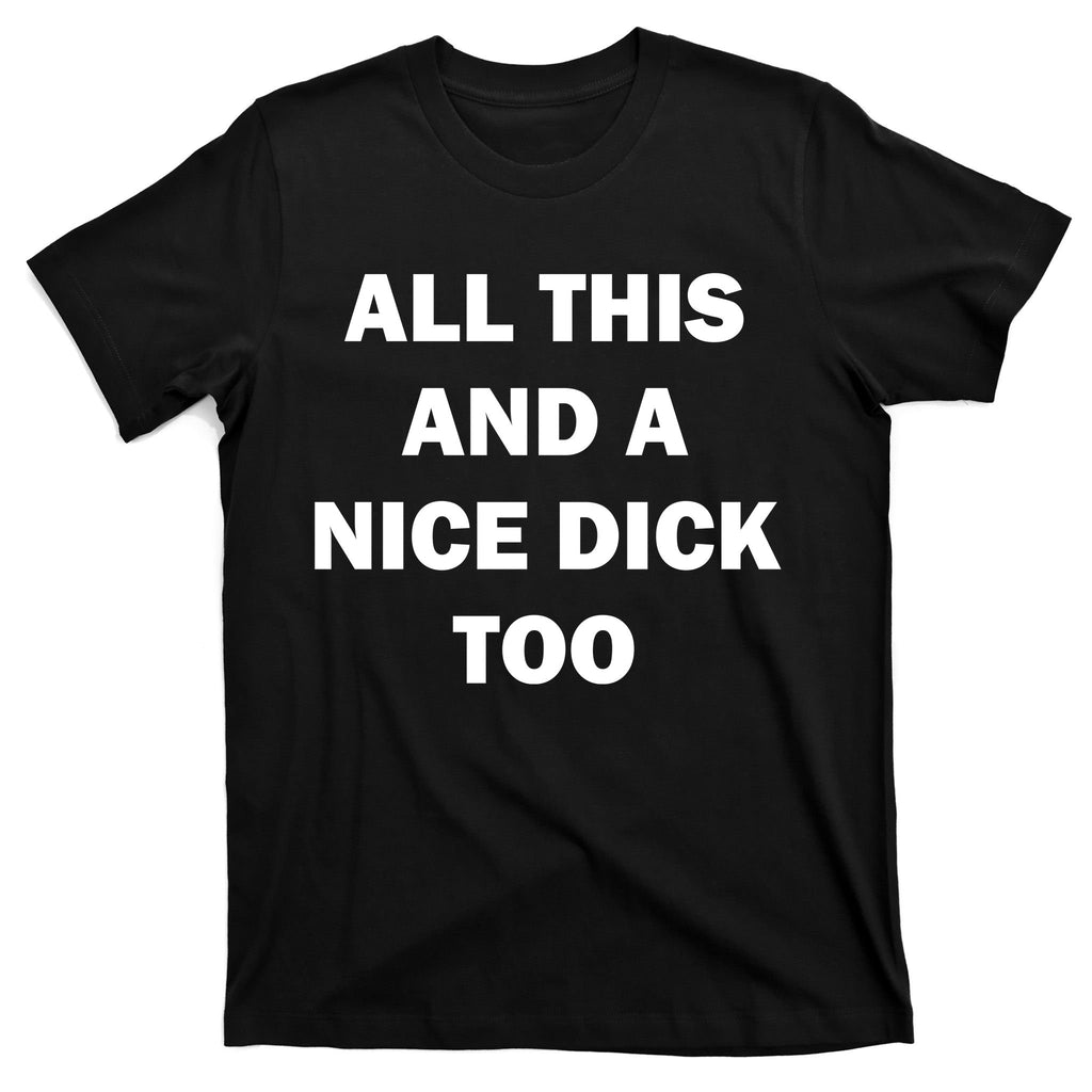 All This And A Nice Dick Too Offensive Adult Humor T-Shirt