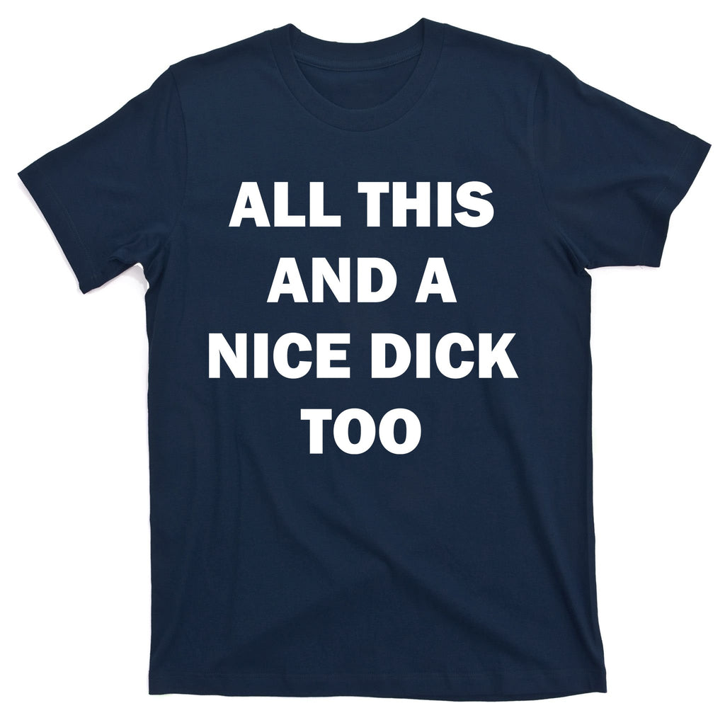 All This And A Nice Dick Too Offensive Adult Humor T-Shirt