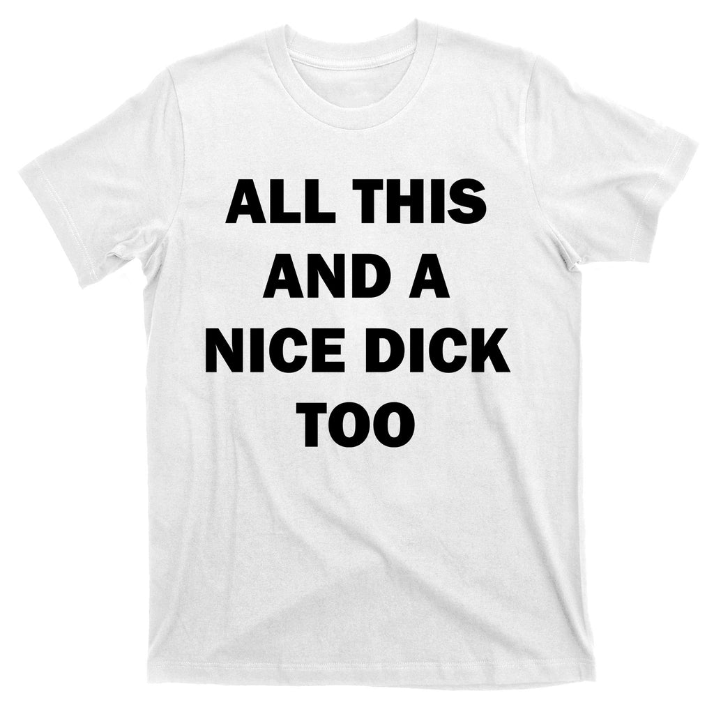 All This And A Nice Dick Too Offensive Adult Humor T-Shirt