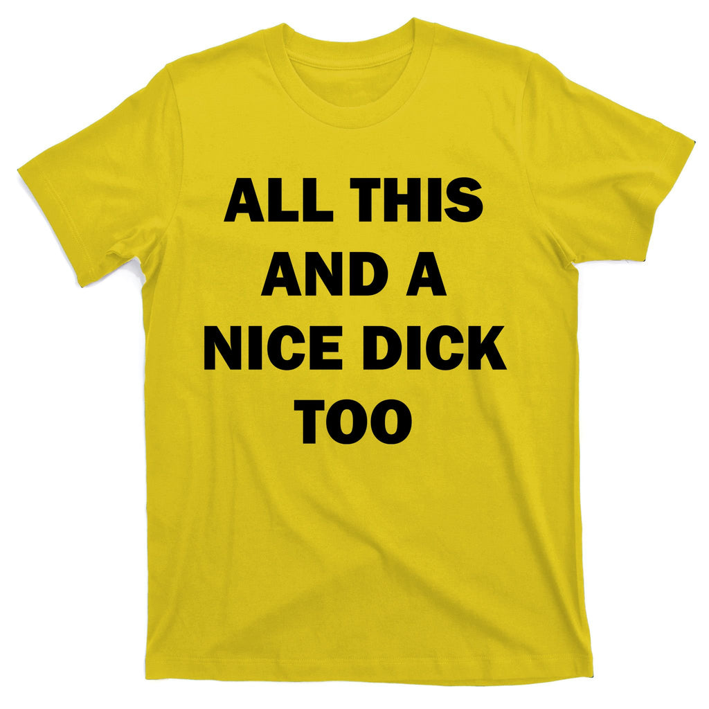 All This And A Nice Dick Too Offensive Adult Humor T-Shirt