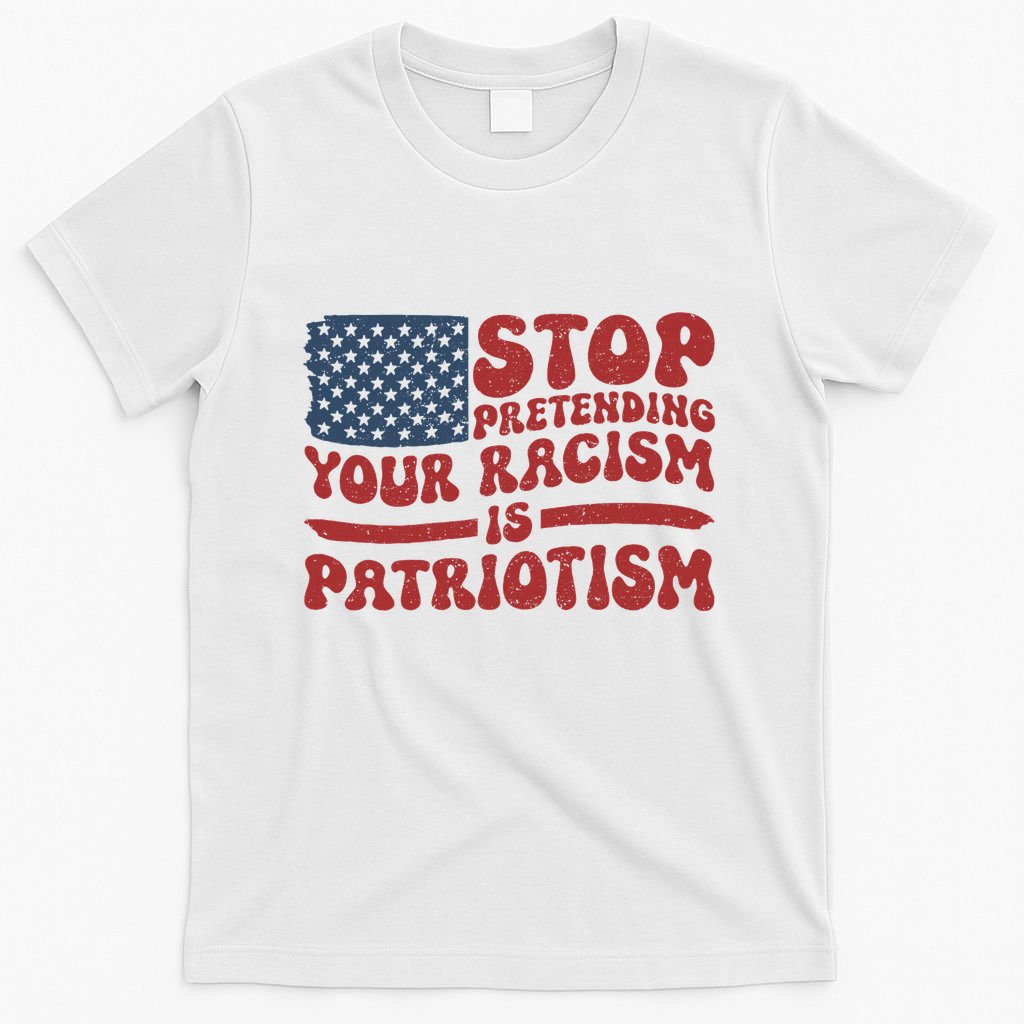 Anti Trump Stop Pretending Your Racism Is Patriotism T-Shirt