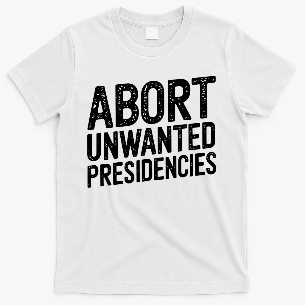 Abort Unwanted Presidencies T-Shirt