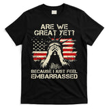 Are We Great Yet Cause I Just Feel Embarrassed Anti Trump T-Shirt