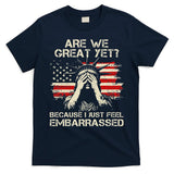 Are We Great Yet Cause I Just Feel Embarrassed Anti Trump T-Shirt