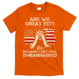Are We Great Yet Cause I Just Feel Embarrassed Anti Trump T-Shirt