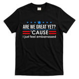 Are We Great Ye I Just Feel Embarrassed Anti Trump T-Shirt