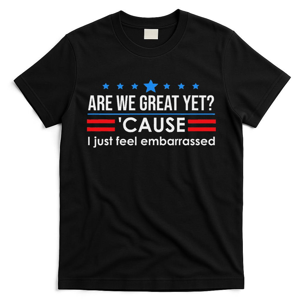Are We Great Ye I Just Feel Embarrassed Anti Trump T-Shirt