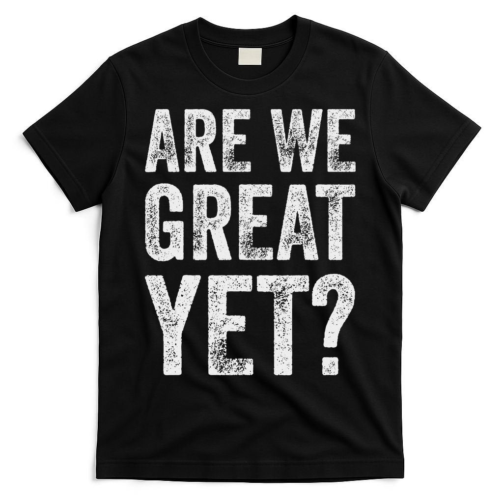 Are We Great Yet Funny Anti Trump T-Shirt