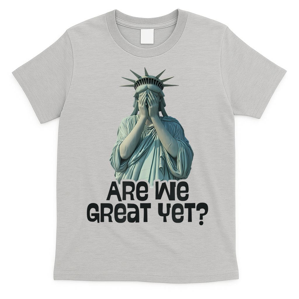 Are We Great Yet Anti Trump Politics Humor Statue Of Liberty T-Shirt