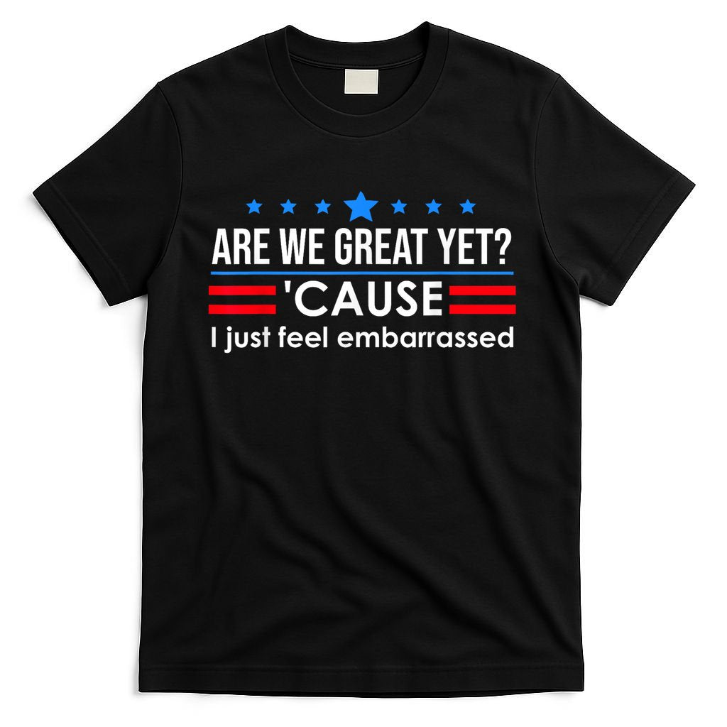 Are We Great Yet Cause I Just Feel Embarrassed T-Shirt
