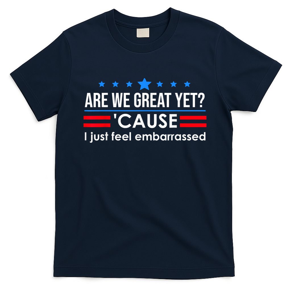 Are We Great Yet Cause I Just Feel Embarrassed T-Shirt