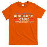 Are We Great Yet Cause I Just Feel Embarrassed T-Shirt