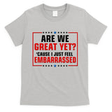 Are We Great Yet Cause I Just Feel Embarrassed T-Shirt
