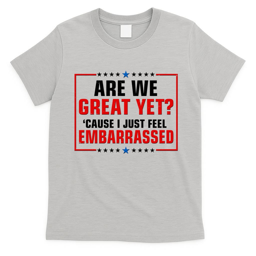 Are We Great Yet Cause I Just Feel Embarrassed T-Shirt
