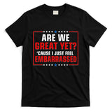 Are We Great Yet Cause I Just Feel Embarrassed T-Shirt