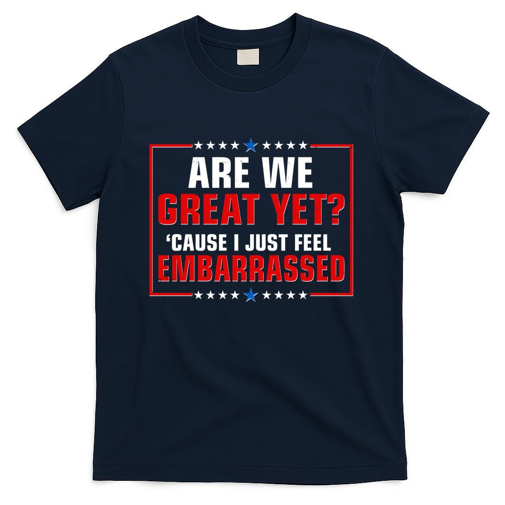 Are We Great Yet Cause I Just Feel Embarrassed T-Shirt