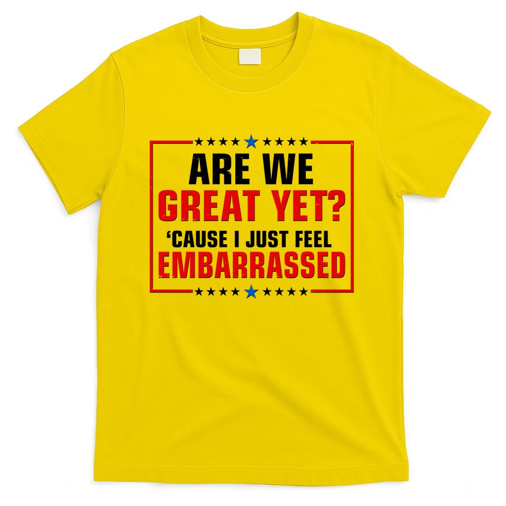 Are We Great Yet Cause I Just Feel Embarrassed T-Shirt