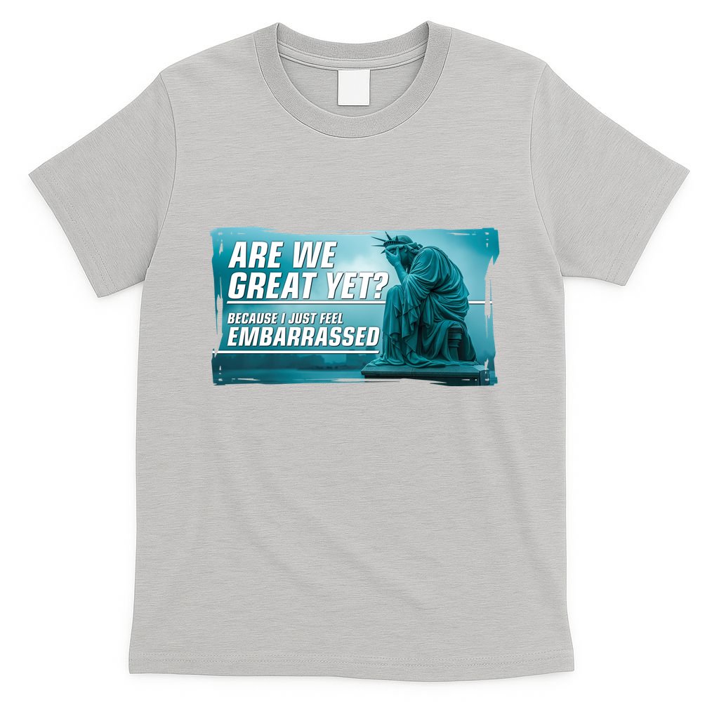 Are We Great Yet Because I Just Feel Embarrassed Sad Statue Of Liberty T-Shirt